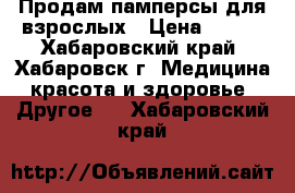 Продам памперсы для взрослых › Цена ­ 600 - Хабаровский край, Хабаровск г. Медицина, красота и здоровье » Другое   . Хабаровский край